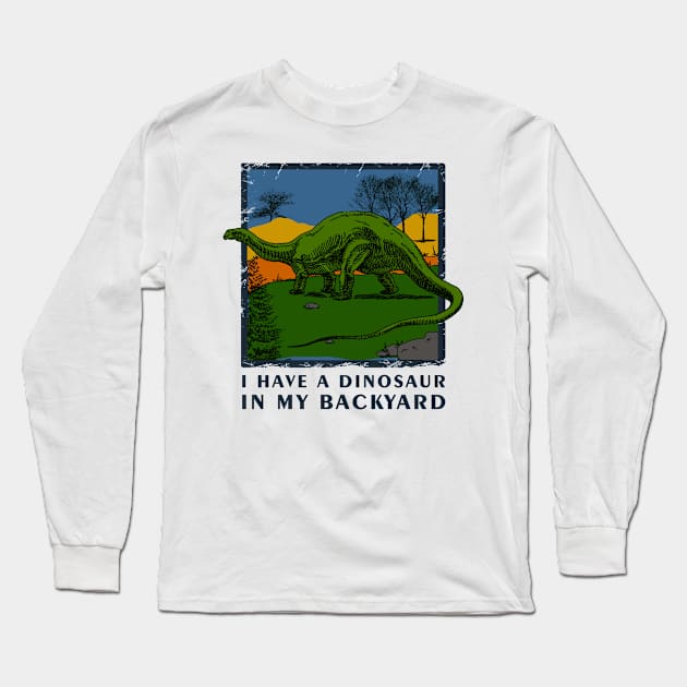 I Have A Dinosaur In My Backyard - Dinosaur Shirt Long Sleeve T-Shirt by Curryart